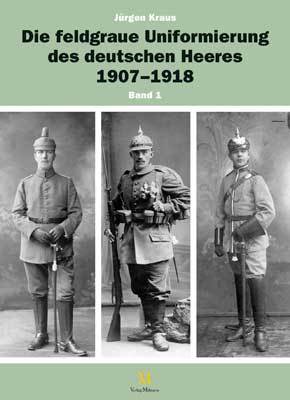 Die feldgraue Uniformierung des deutschen Heeres 1907 - 1918